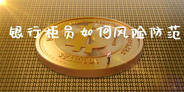 银行柜员如何风险防范_https://wap.jnlaobingbanjia.com_金融理财_第1张