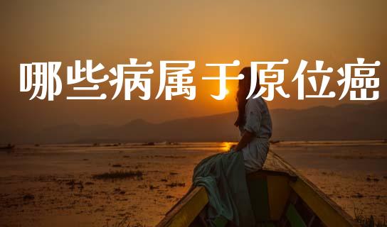 哪些病属于原位癌_https://wap.jnlaobingbanjia.com_股市行情_第1张