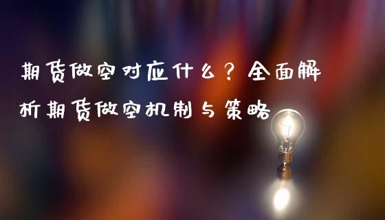 期货做空对应什么？全面解析期货做空机制与策略_https://wap.jnlaobingbanjia.com_股市行情_第1张