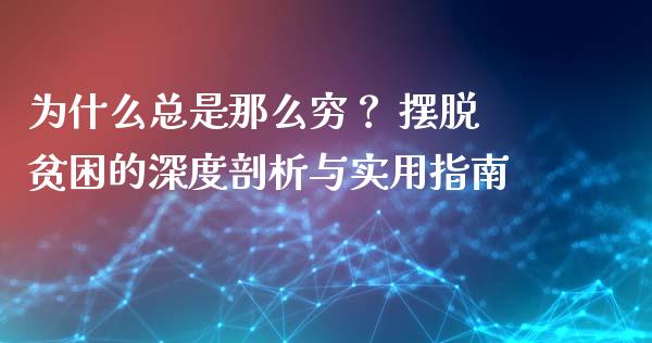 为什么总是那么穷？ 摆脱贫困的深度剖析与实用指南_https://wap.jnlaobingbanjia.com_证券公告_第1张