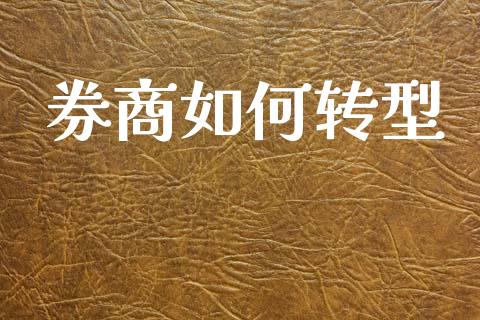券商如何转型_https://wap.jnlaobingbanjia.com_财务管理_第1张