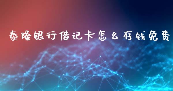 泰隆银行借记卡怎么存钱免费_https://wap.jnlaobingbanjia.com_股市行情_第1张