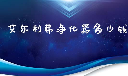 艾尔利弗净化器多少钱_https://wap.jnlaobingbanjia.com_财经资讯_第1张
