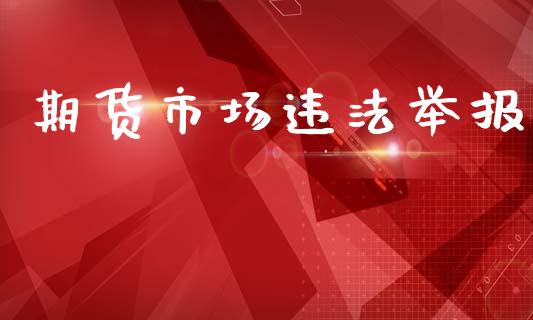 期货市场违法举报_https://wap.jnlaobingbanjia.com_财务管理_第1张