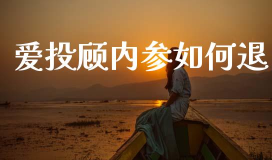 爱投顾内参如何退_https://wap.jnlaobingbanjia.com_金融理财_第1张