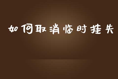 如何取消临时挂失_https://wap.jnlaobingbanjia.com_财经资讯_第1张