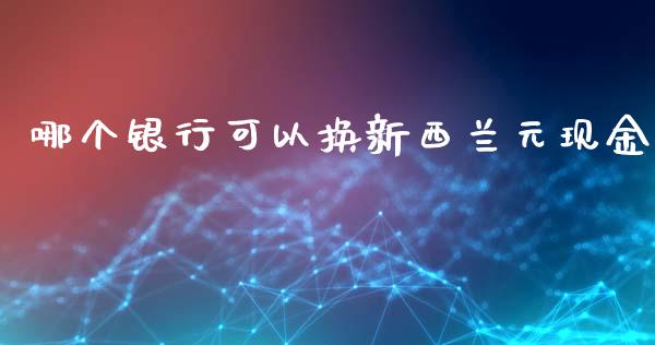 哪个银行可以换新西兰元现金_https://wap.jnlaobingbanjia.com_股市行情_第1张