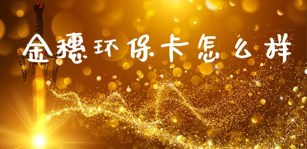 金穗环保卡怎么样_https://wap.jnlaobingbanjia.com_财务管理_第1张
