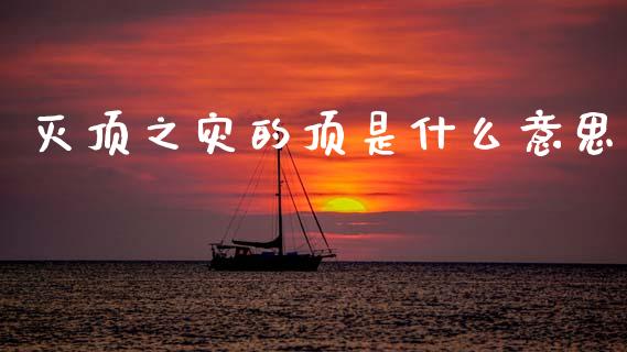 灭顶之灾的顶是什么意思_https://wap.jnlaobingbanjia.com_股市行情_第1张