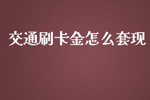 交通刷卡金怎么套现_https://wap.jnlaobingbanjia.com_财务管理_第1张
