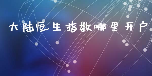 大陆恒生指数哪里开户_https://wap.jnlaobingbanjia.com_基金分析_第1张