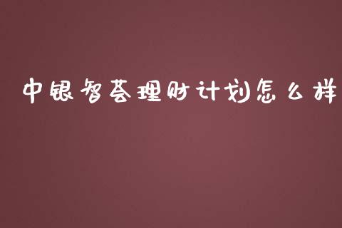 中银智荟理财计划怎么样_https://wap.jnlaobingbanjia.com_证券公告_第1张