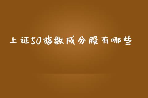 上证50指数成分股有哪些_https://wap.jnlaobingbanjia.com_股市行情_第1张