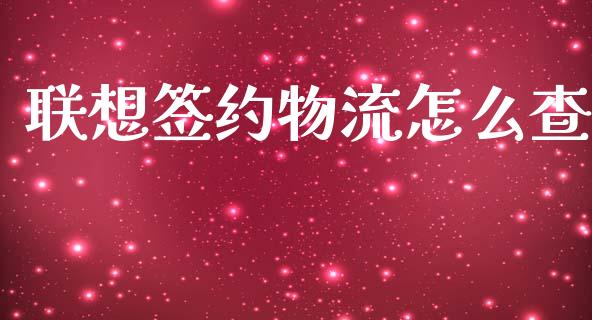 联想签约物流怎么查_https://wap.jnlaobingbanjia.com_财务管理_第1张