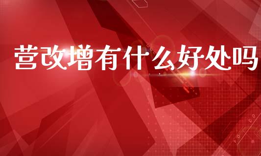 营改增有什么好处吗_https://wap.jnlaobingbanjia.com_金融理财_第1张