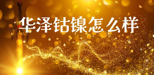 华泽钴镍怎么样_https://wap.jnlaobingbanjia.com_股市行情_第1张