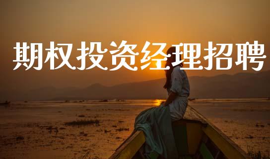 期权投资经理招聘_https://wap.jnlaobingbanjia.com_财经资讯_第1张