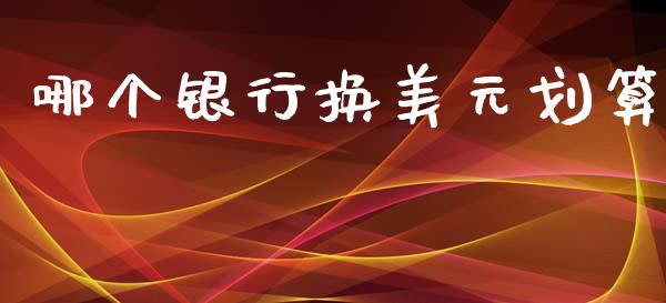 哪个银行换美元划算_https://wap.jnlaobingbanjia.com_基金分析_第1张