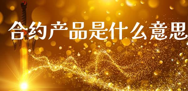 合约产品是什么意思_https://wap.jnlaobingbanjia.com_股市行情_第1张