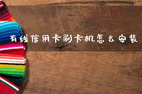 有线信用卡刷卡机怎么安装_https://wap.jnlaobingbanjia.com_基金分析_第1张