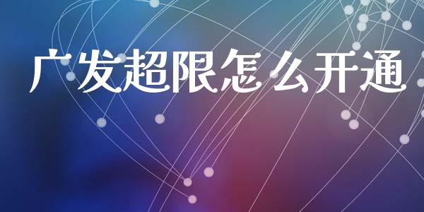 广发超限怎么开通_https://wap.jnlaobingbanjia.com_财经资讯_第1张