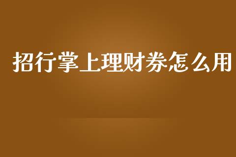 招行掌上理财券怎么用_https://wap.jnlaobingbanjia.com_财经资讯_第1张