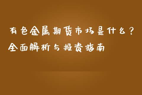 有色金属期货市场是什么？全面解析与投资指南_https://wap.jnlaobingbanjia.com_证券公告_第1张