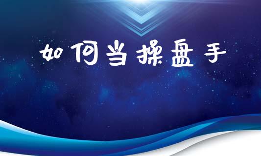 如何当操盘手_https://wap.jnlaobingbanjia.com_股市行情_第1张