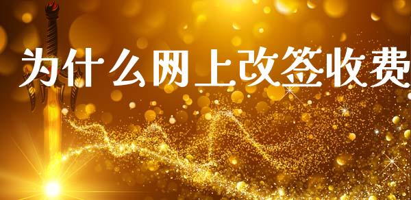 为什么网上改签收费_https://wap.jnlaobingbanjia.com_财经资讯_第1张