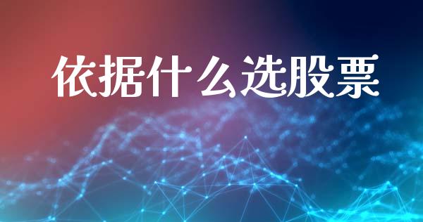 依据什么选股票_https://wap.jnlaobingbanjia.com_股市行情_第1张