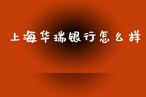 上海华瑞银行怎么样_https://wap.jnlaobingbanjia.com_金融理财_第1张