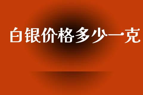 白银价格多少一克_https://wap.jnlaobingbanjia.com_财务管理_第1张