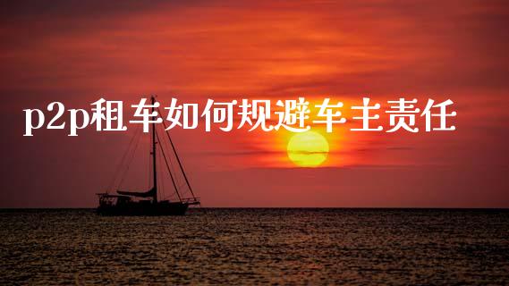 p2p租车如何规避车主责任_https://wap.jnlaobingbanjia.com_基金分析_第1张