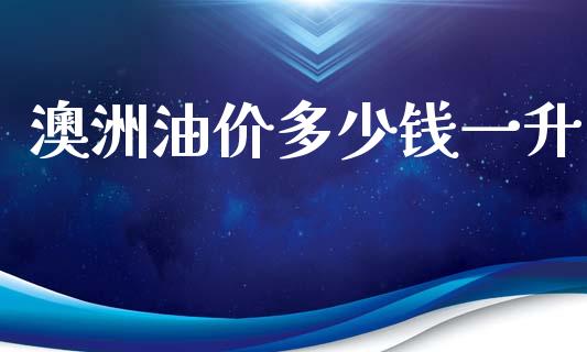 澳洲油价多少钱一升_https://wap.jnlaobingbanjia.com_财经资讯_第1张