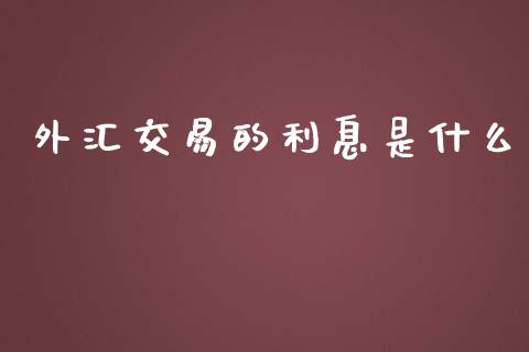 外汇交易的利息是什么_https://wap.jnlaobingbanjia.com_财经资讯_第1张