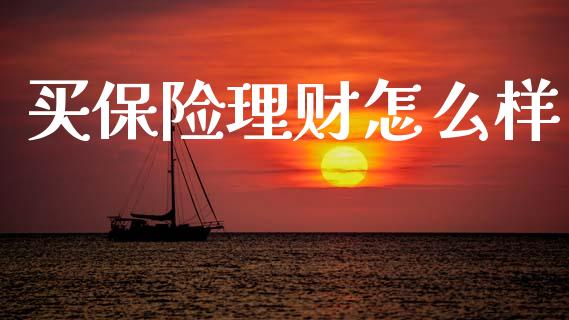买保险理财怎么样_https://wap.jnlaobingbanjia.com_金融理财_第1张