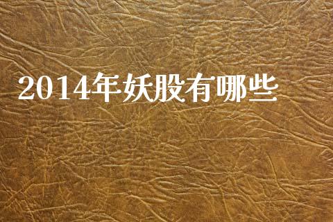 2014年妖股有哪些_https://wap.jnlaobingbanjia.com_证券公告_第1张