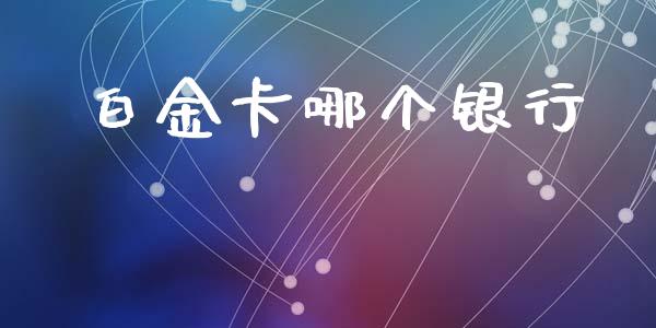 白金卡哪个银行_https://wap.jnlaobingbanjia.com_基金分析_第1张