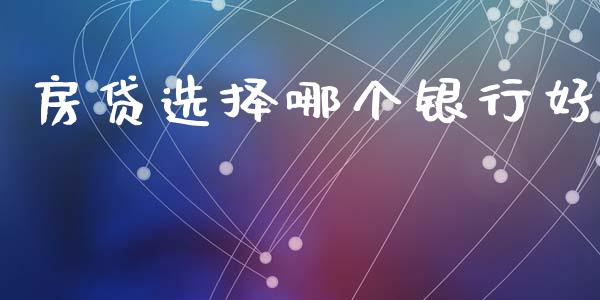 房贷选择哪个银行好_https://wap.jnlaobingbanjia.com_基金分析_第1张