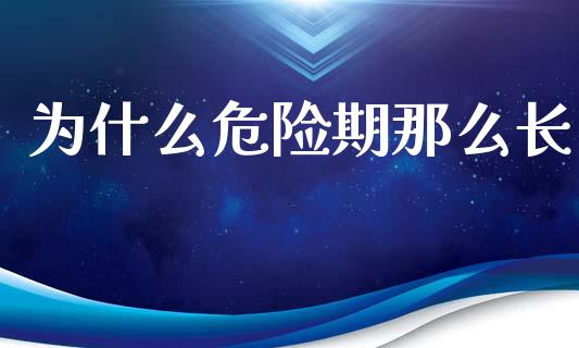 为什么危险期那么长_https://wap.jnlaobingbanjia.com_财务管理_第1张