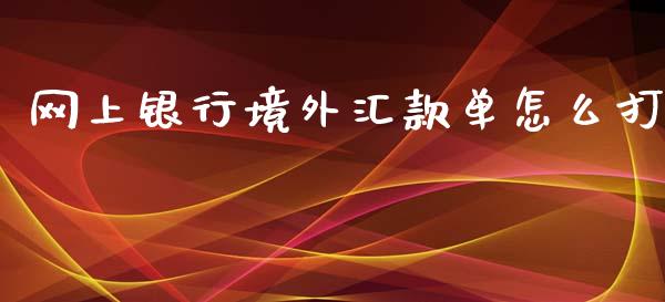网上银行境外汇款单怎么打_https://wap.jnlaobingbanjia.com_证券公告_第1张