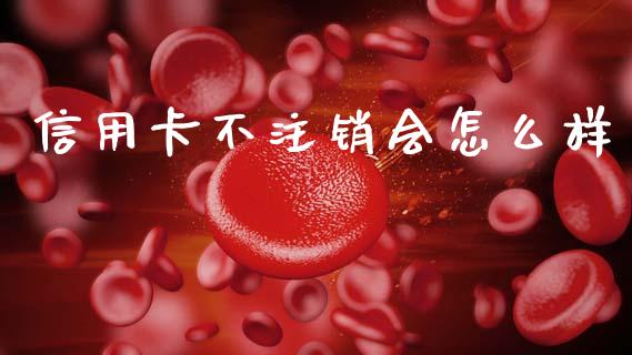 信用卡不注销会怎么样_https://wap.jnlaobingbanjia.com_财经资讯_第1张