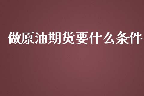 做原油期货要什么条件_https://wap.jnlaobingbanjia.com_金融理财_第1张