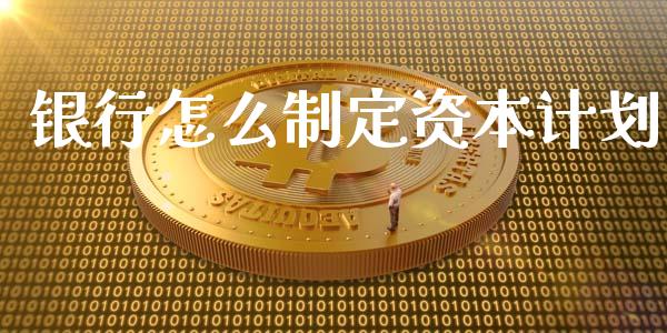 银行怎么制定资本计划_https://wap.jnlaobingbanjia.com_金融理财_第1张