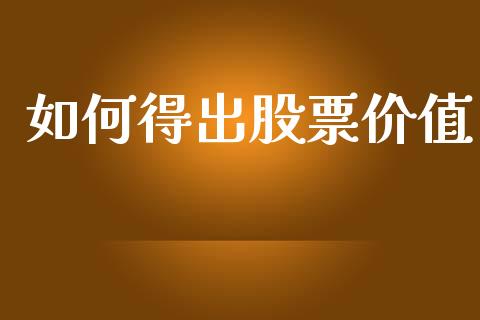 如何得出股票价值_https://wap.jnlaobingbanjia.com_基金分析_第1张