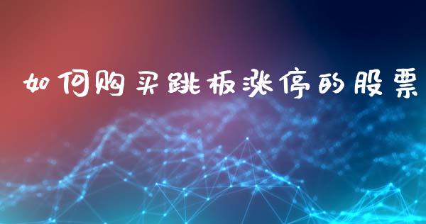 如何购买跳板涨停的股票_https://wap.jnlaobingbanjia.com_证券公告_第1张