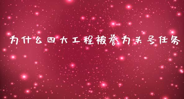为什么四大工程被誉为头号任务_https://wap.jnlaobingbanjia.com_金融理财_第1张