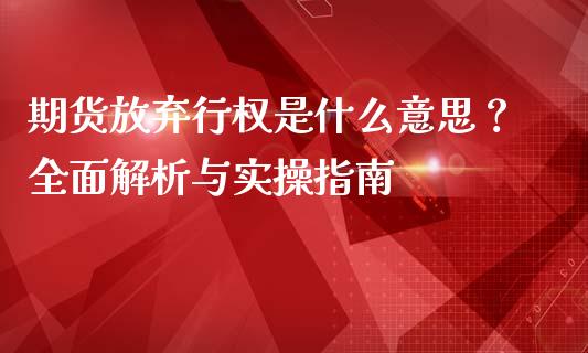 期货放弃行权是什么意思？全面解析与实操指南_https://wap.jnlaobingbanjia.com_股市行情_第1张