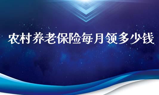 农村养老保险每月领多少钱_https://wap.jnlaobingbanjia.com_财务管理_第1张