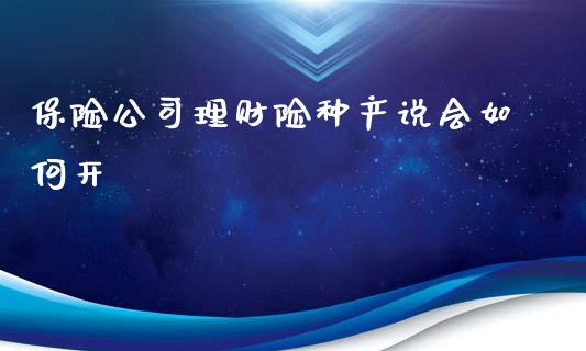 保险公司理财险种产说会如何开_https://wap.jnlaobingbanjia.com_股市行情_第1张